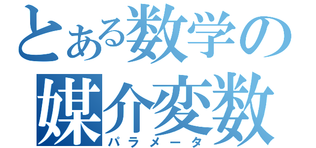 とある数学の媒介変数（パラメータ）