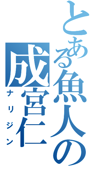 とある魚人の成宮仁（ナリジン）