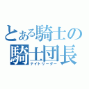 とある騎士の騎士団長（ナイトリーダー）