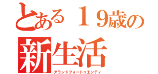 とある１９歳の新生活（アランドフォートゥエンティ）