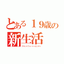 とある１９歳の新生活（アランドフォートゥエンティ）