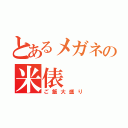 とあるメガネの米俵（ご飯大盛り）