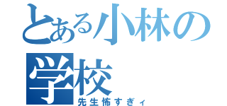 とある小林の学校（先生怖すぎィ）