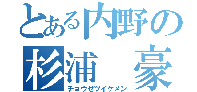 とある内野の杉浦 豪（チョウゼツイケメン）