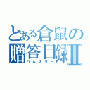 とある倉鼠の贈答目録Ⅱ（ハムスター）