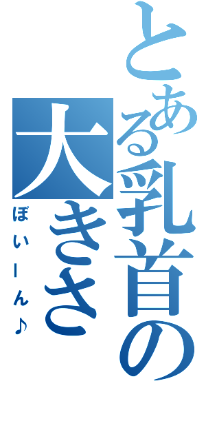 とある乳首の大きさ（ぼいーん♪）