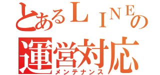 とあるＬＩＮＥの運営対応（メンテナンス）