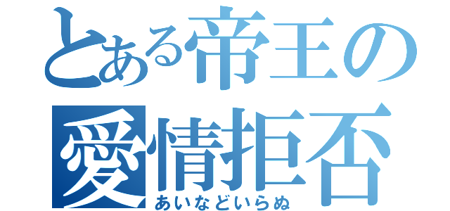 とある帝王の愛情拒否（あいなどいらぬ）