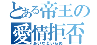 とある帝王の愛情拒否（あいなどいらぬ）