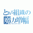 とある組織の魔力増幅（マジックブースター）