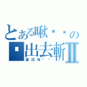 とある啾嘎嘎の拖出去斬Ⅱ（菜瓜布丟你）