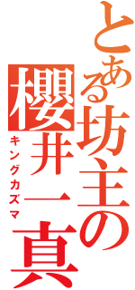 とある坊主の櫻井一真（キングカズマ）