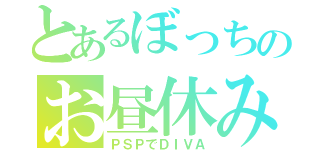 とあるぼっちのお昼休み（ＰＳＰでＤＩＶＡ）