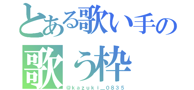 とある歌い手の歌う枠（＠ｋａｚｕｋｉ＿０８３５）