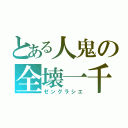 とある人鬼の全壊一千（ゼングラシエ）