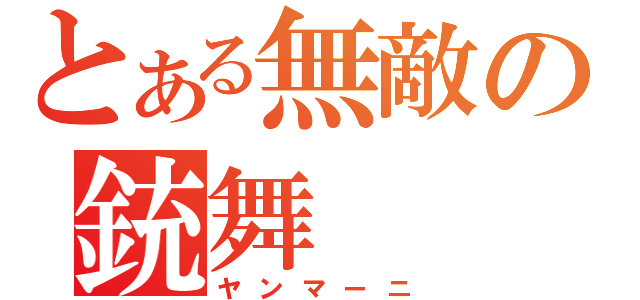 とある無敵の銃舞（ヤンマーニ）