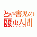 とある害児の弱虫人間（ルーリー）