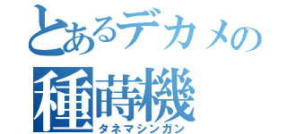 とあるデカメの種蒔機（タネマシンガン）