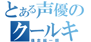 とある声優のクールキャラ（保志総一朗）