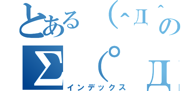 とある（＾Д＾）のΣ（゜д゜ｌｌｌ）（インデックス）