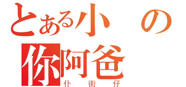 とある小の你阿爸（仆街仔）