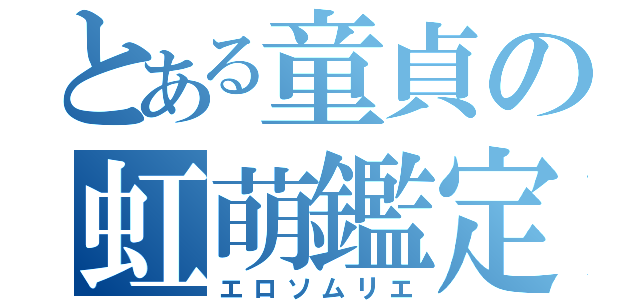 とある童貞の虹萌鑑定（エロソムリエ）