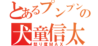 とあるプンプンの犬童信太郎（怒り度ＭＡＸ）