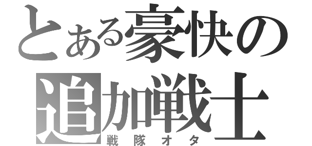 とある豪快の追加戦士（戦隊オタ）