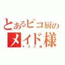 とあるピコ厨のメイド様（マスク姫）