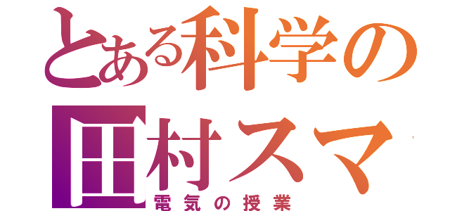 とある科学の田村スマイル（電気の授業）