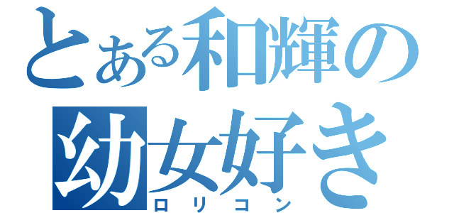 とある和輝の幼女好き（ロリコン）