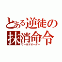 とある逆徒の抹消命令（ワールドオーダー）