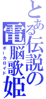 とある伝説の電脳歌姫（ボーカロイド）