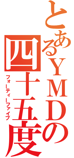 とあるＹＭＤの四十五度（フォーティーファイブ）