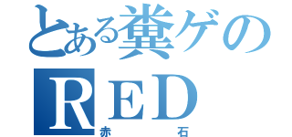 とある糞ゲのＲＥＤ ＳＴＯＮＥ（赤石）