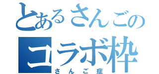 とあるさんごのコラボ枠（さんご症）