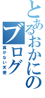 とあるおかにのブログ（翼がない天使）