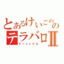 とあるけいごののテラバロスⅡ（ケーニャクス）