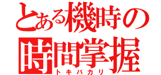 とある機時の時間掌握者（トキバカリ）