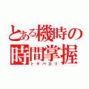 とある機時の時間掌握者（トキバカリ）