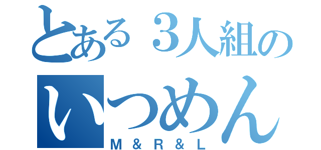 とある３人組のいつめん（Ｍ＆Ｒ＆Ｌ）