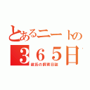 とあるニートの３６５日（彼氏の飼育日誌）