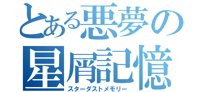 とある悪夢の星屑記憶（スターダストメモリー）