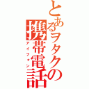 とあるヲタクの携帯電話（アイフォン）