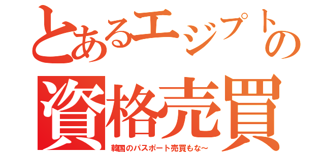 とあるエジプトの資格売買（韓国のパスポート売買もな～）