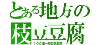 とある地方の枝豆豆腐（１００系一般型気動車）