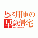 とある用事の早急帰宅（スピードバックホーム）