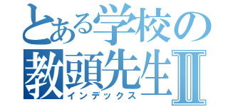 とある学校の教頭先生Ⅱ（インデックス）