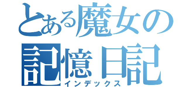 とある魔女の記憶日記（インデックス）