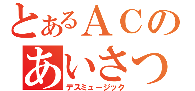 とあるＡＣのあいさつＣＭ（デスミュージック）